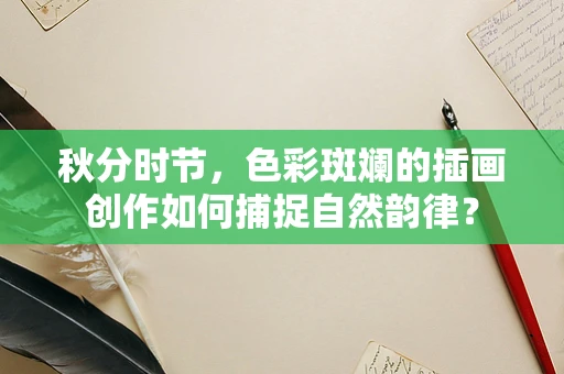 秋分时节，色彩斑斓的插画创作如何捕捉自然韵律？