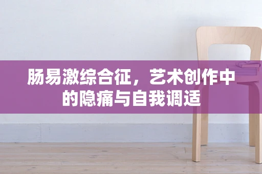 肠易激综合征，艺术创作中的隐痛与自我调适
