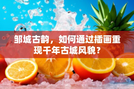 邹城古韵，如何通过插画重现千年古城风貌？