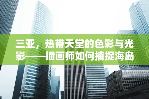 三亚，热带天堂的色彩与光影——插画师如何捕捉海岛风情？