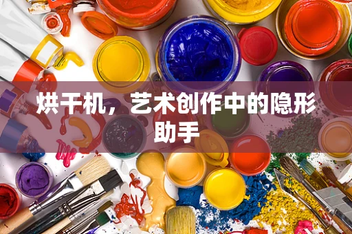 烘干机，艺术创作中的隐形助手