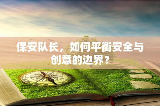保安队长，如何平衡安全与创意的边界？