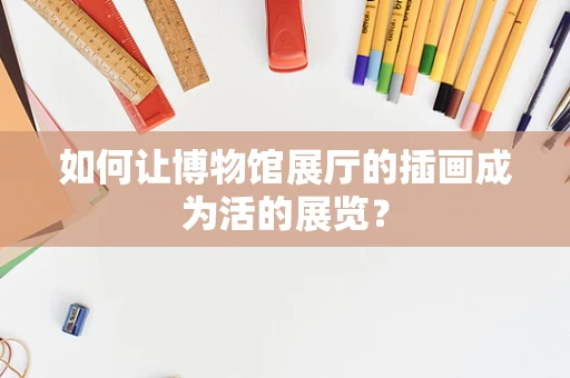 如何让博物馆展厅的插画成为活的展览？