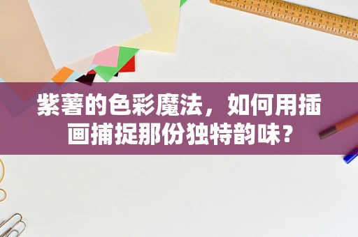 紫薯的色彩魔法，如何用插画捕捉那份独特韵味？