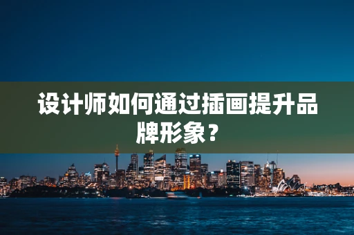 设计师如何通过插画提升品牌形象？