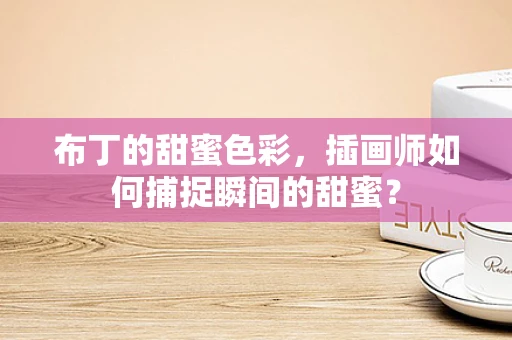 布丁的甜蜜色彩，插画师如何捕捉瞬间的甜蜜？