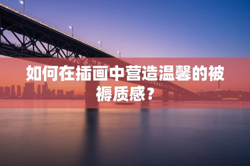 如何在插画中营造温馨的被褥质感？