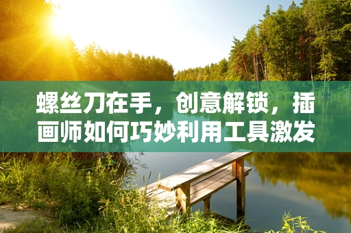 螺丝刀在手，创意解锁，插画师如何巧妙利用工具激发灵感？