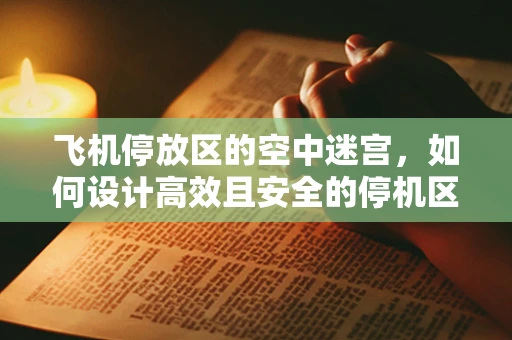 飞机停放区的空中迷宫，如何设计高效且安全的停机区域？