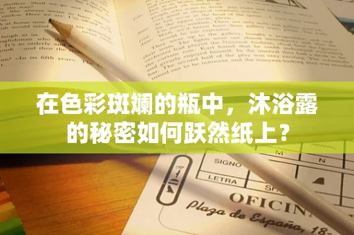 在色彩斑斓的瓶中，沐浴露的秘密如何跃然纸上？