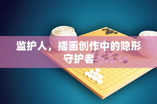 监护人，插画创作中的隐形守护者