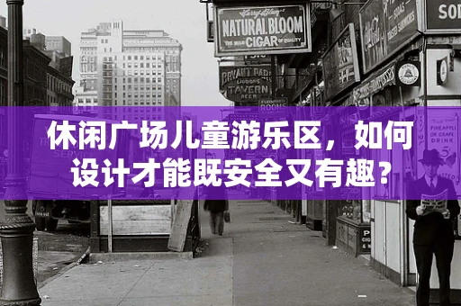 休闲广场儿童游乐区，如何设计才能既安全又有趣？