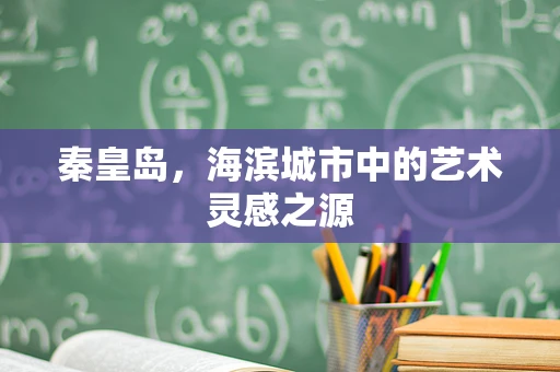 秦皇岛，海滨城市中的艺术灵感之源