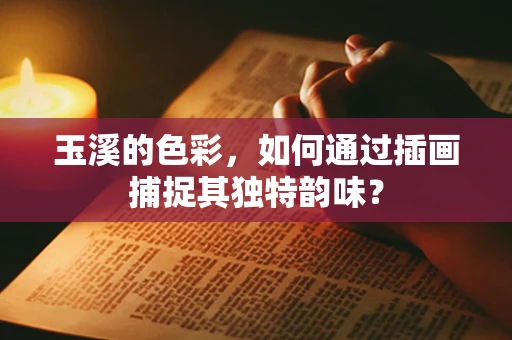 玉溪的色彩，如何通过插画捕捉其独特韵味？