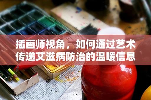 插画师视角，如何通过艺术传递艾滋病防治的温暖信息？