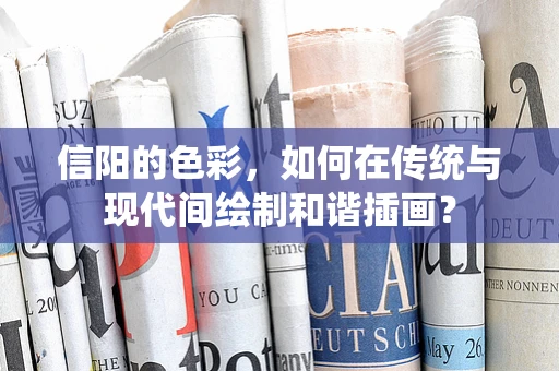 信阳的色彩，如何在传统与现代间绘制和谐插画？