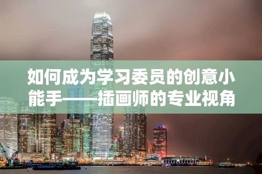 如何成为学习委员的创意小能手——插画师的专业视角