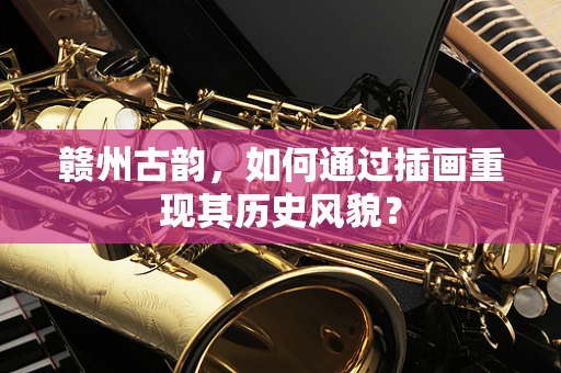 赣州古韵，如何通过插画重现其历史风貌？