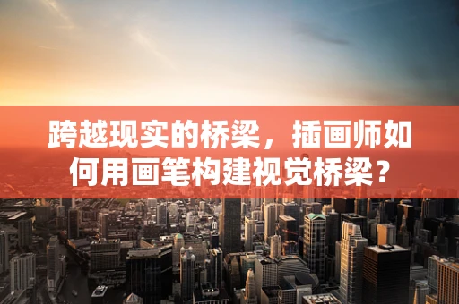 跨越现实的桥梁，插画师如何用画笔构建视觉桥梁？