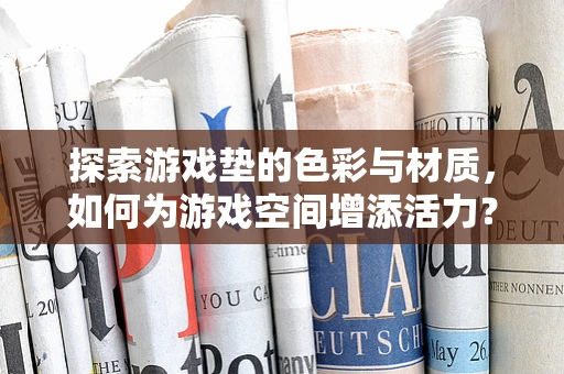 探索游戏垫的色彩与材质，如何为游戏空间增添活力？
