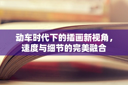 动车时代下的插画新视角，速度与细节的完美融合