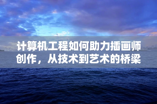 计算机工程如何助力插画师创作，从技术到艺术的桥梁
