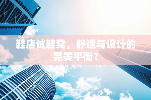 鞋店试鞋凳，舒适与设计的完美平衡？