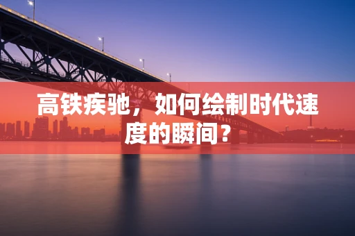 高铁疾驰，如何绘制时代速度的瞬间？
