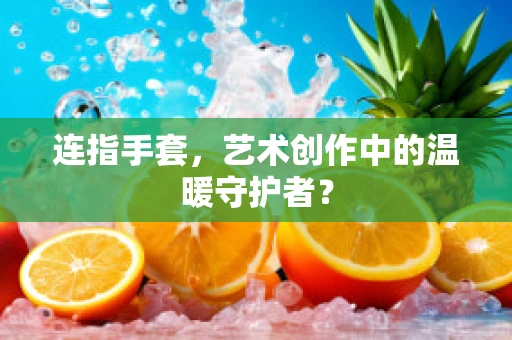 连指手套，艺术创作中的温暖守护者？