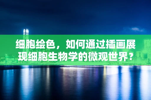细胞绘色，如何通过插画展现细胞生物学的微观世界？