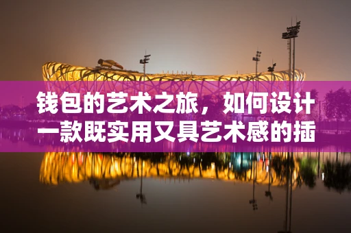 钱包的艺术之旅，如何设计一款既实用又具艺术感的插画钱包？