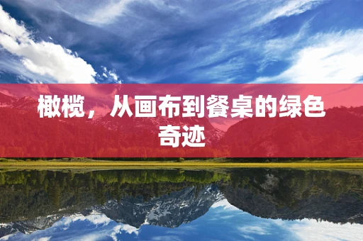 橄榄，从画布到餐桌的绿色奇迹