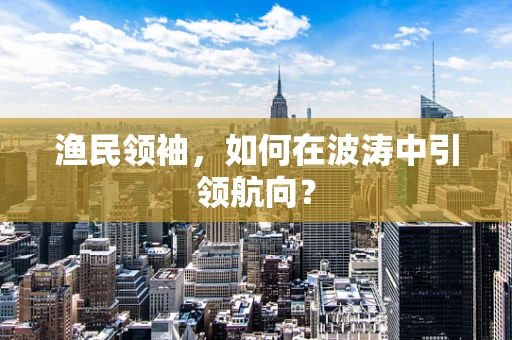 渔民领袖，如何在波涛中引领航向？