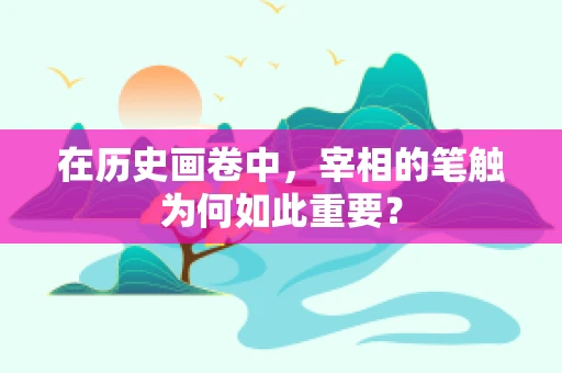 在历史画卷中，宰相的笔触为何如此重要？