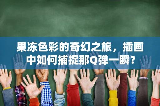 果冻色彩的奇幻之旅，插画中如何捕捉那Q弹一瞬？