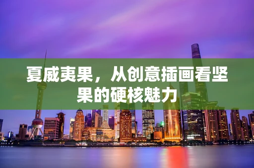 夏威夷果，从创意插画看坚果的硬核魅力