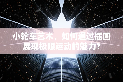 小轮车艺术，如何通过插画展现极限运动的魅力？