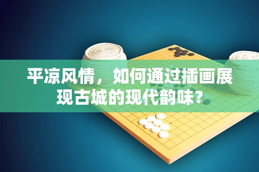 平凉风情，如何通过插画展现古城的现代韵味？
