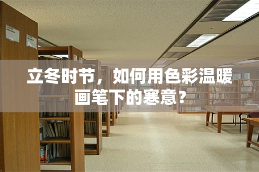 立冬时节，如何用色彩温暖画笔下的寒意？