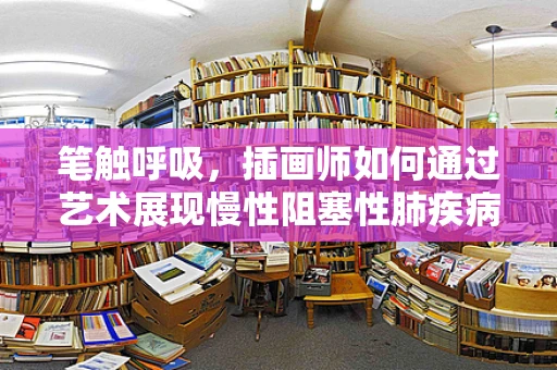 笔触呼吸，插画师如何通过艺术展现慢性阻塞性肺疾病的挑战？