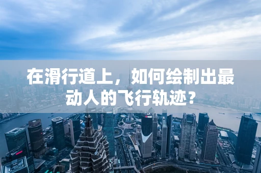 在滑行道上，如何绘制出最动人的飞行轨迹？