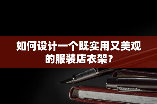 如何设计一个既实用又美观的服装店衣架？