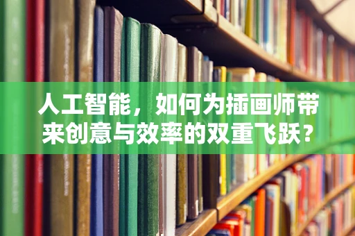 人工智能，如何为插画师带来创意与效率的双重飞跃？