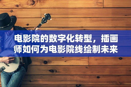 电影院的数字化转型，插画师如何为电影院线绘制未来？