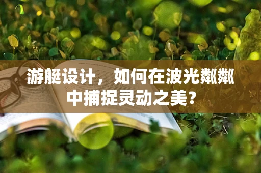 游艇设计，如何在波光粼粼中捕捉灵动之美？
