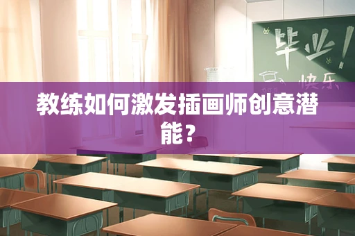 教练如何激发插画师创意潜能？