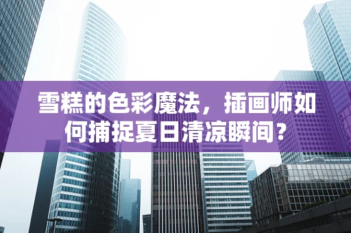 雪糕的色彩魔法，插画师如何捕捉夏日清凉瞬间？