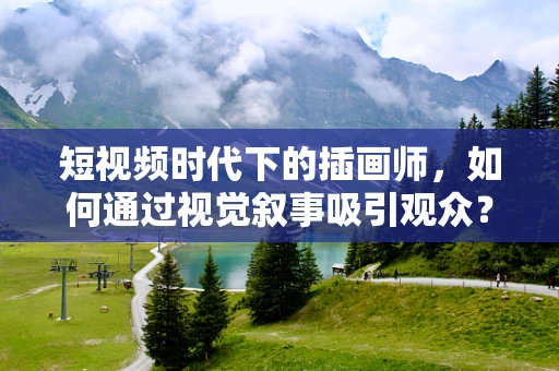 短视频时代下的插画师，如何通过视觉叙事吸引观众？