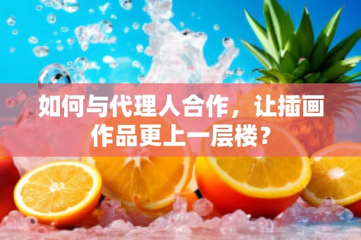 如何与代理人合作，让插画作品更上一层楼？
