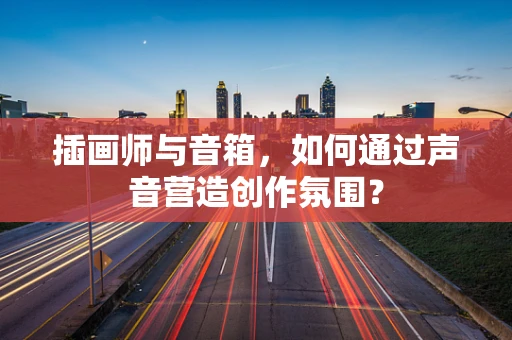 插画师与音箱，如何通过声音营造创作氛围？